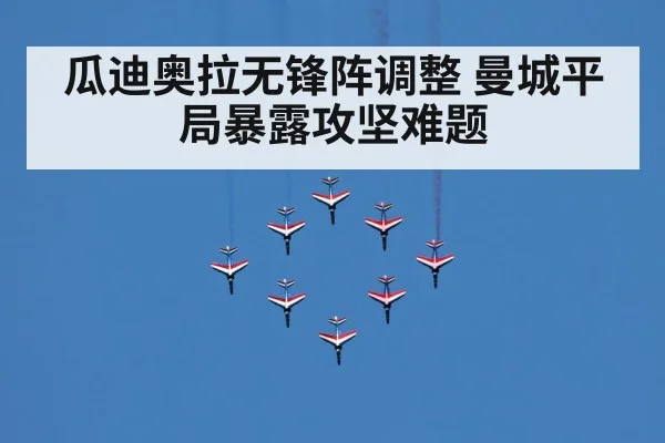 瓜迪奥拉无锋阵调整 曼城平局暴露攻坚难题