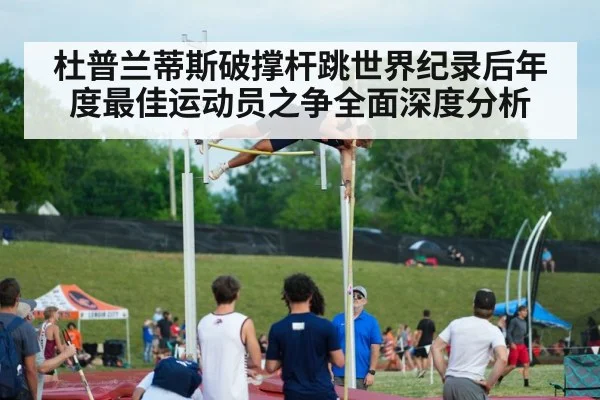 杜普兰蒂斯破撑杆跳世界纪录后年度最佳运动员之争全面深度分析