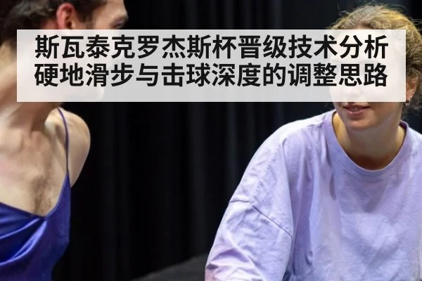 斯瓦泰克罗杰斯杯晋级技术分析 硬地滑步与击球深度的调整思路