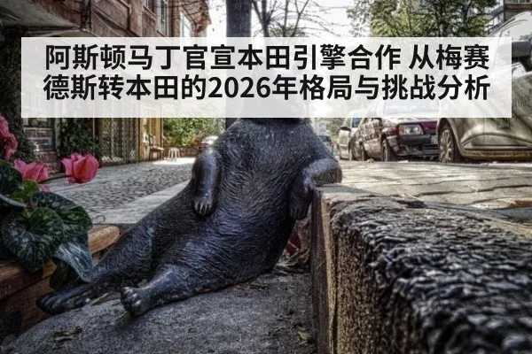 阿斯顿马丁官宣本田引擎合作 从梅赛德斯转本田的2026年格局与挑战分析