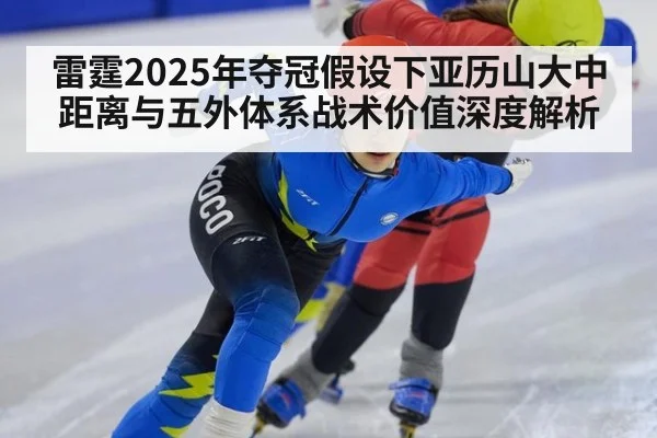 雷霆2025年夺冠假设下亚历山大中距离与五外体系战术价值深度解析